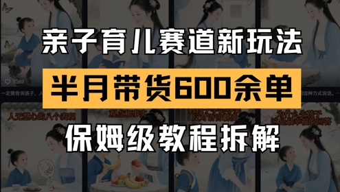 AI亲子育儿赛道新玩法，新号半个月带货600多单，保姆级教程拆解-源创智汇网