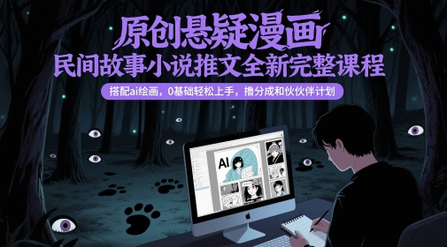 原创悬疑漫画民间故事小说推文全新完整课程， 搭配ai绘画，0基础轻松上手，撸分成和伙伴计划-万利网