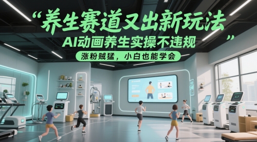 养生赛道又出新玩法，AI动画养生实操不违规，涨粉贼猛，小白也能学会-时光资源网