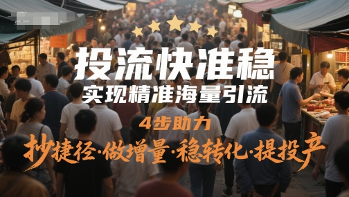 投流快准稳，实现精准海量引流，4步助力，抄捷径·做增量·稳转化·提投产-源创智汇网
