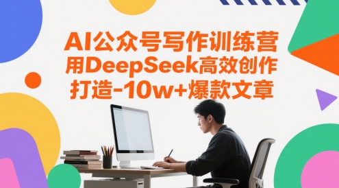 AI公众号写作训练营，用DeepSeek高效创作，打造10w+爆款文章-有量联盟