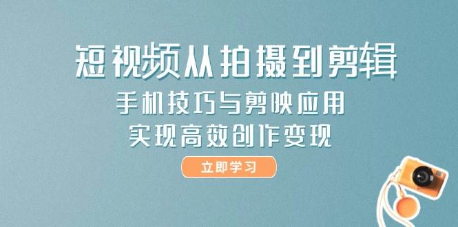 短视频从拍摄到剪辑，手机技巧与剪映应用，实现高效创作变现-百盟网