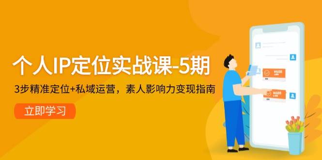 个人IP定位实战课-5期，3步精准定位+私域运营，素人影响力变现指南-有量联盟