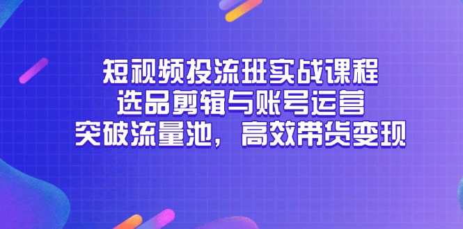 短视频投流班实战课程，选品剪辑与账号运营，突破流量池，高效带货变现-百盟网