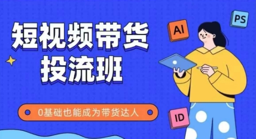 抖音快手短视频带货投流班，详细又全面的抖音快手带货实操课，零基础也能成为带货达人-有量联盟