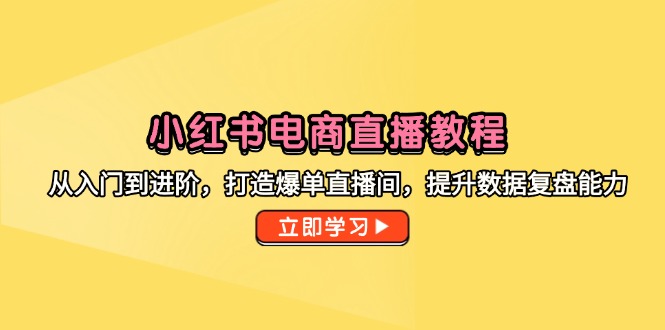 小红书电商直播教程，从入门到进阶，打造爆单直播间，提升数据复盘能力-创盟网