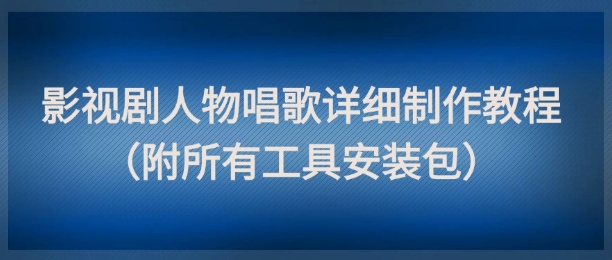 影视剧人物唱歌详细制作教程，点赞量动辄几十W(附所有工具安装包)-创盟网