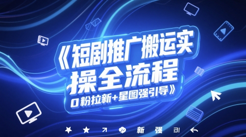 短剧推广搬运实操全流程，0粉拉新+星图强引导-创盟网