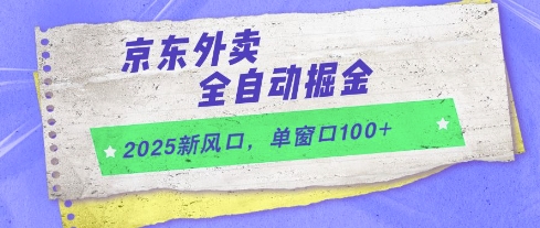 2025新风口，京东外卖全自动掘金，单窗口100+【揭秘】-创盟网