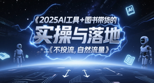 2025AI工具+图书带货的实操与落地，图文起号带货全攻略，不投流，自然流量-源创智汇网