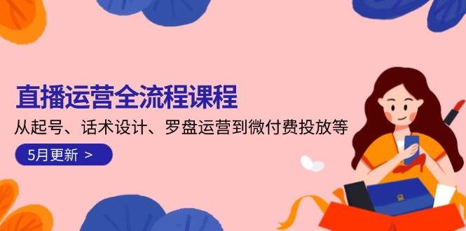 直播运营全流程课程-5月更新：从起号、话术设计、罗盘运营到微付费投放等-优优乐