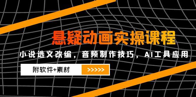 悬疑动画实操课程，小说选文改编，音频制作技巧，AI工具应用(附软件+素材-优优乐