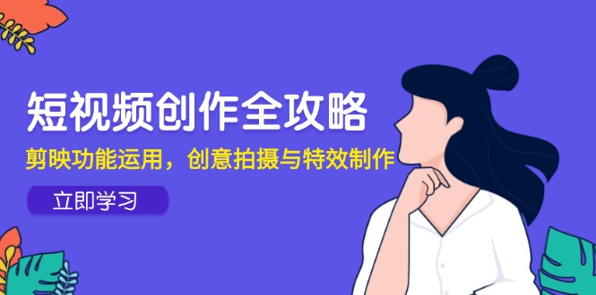 短视频创作全攻略，剪映功能运用，创意拍摄与特效制作-百盟网