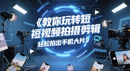 教你玩转短视频拍摄剪辑，轻松拍出手机大片-百盟网