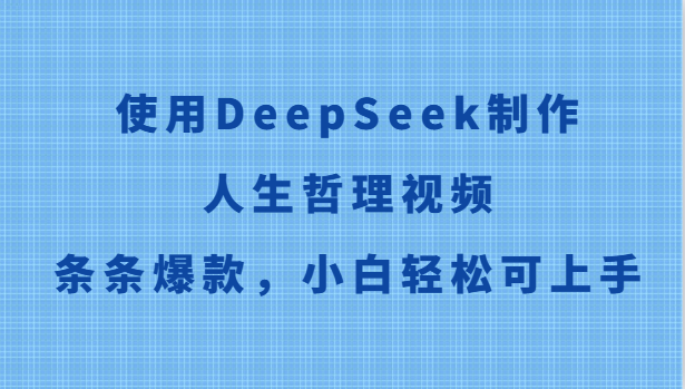 使用DeepSeek制作人生哲理视频，条条爆款，小白轻松可上手-百盟网
