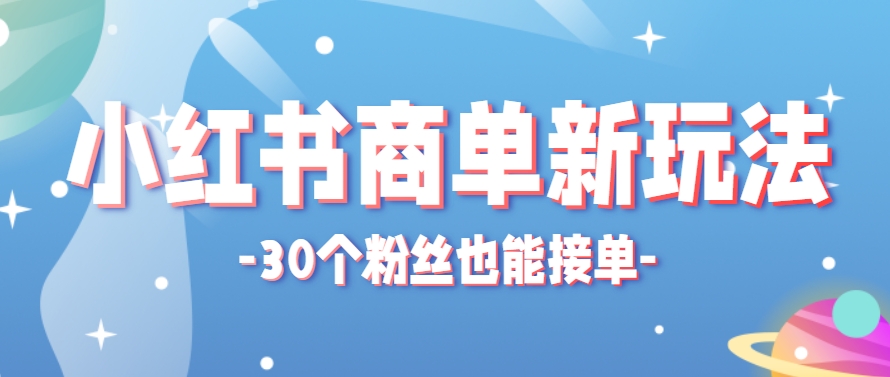 小红书商单新玩法，30个粉丝也能接单，一个月接三单赚了150+！适合新手小白操作-万利网