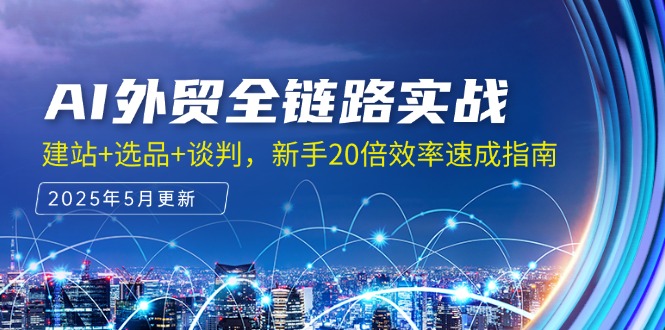 AI外贸全链路实战，建站+选品+谈判，新手20倍效率速成指南-创盟网