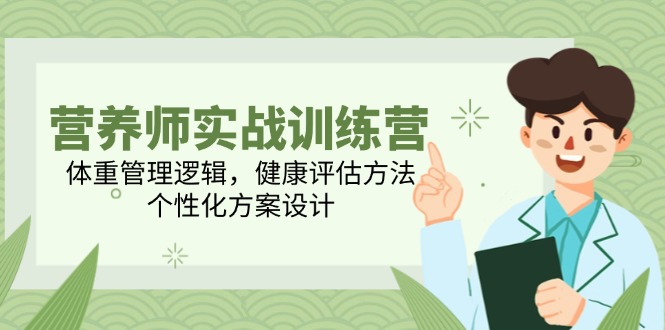营养师实战训练营，体重管理逻辑，健康评估方法，个性化方案设计-创盟网