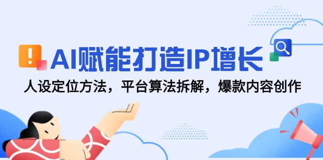AI赋能打造IP增长，人设定位方法，平台算法拆解，爆款内容创作-优优乐