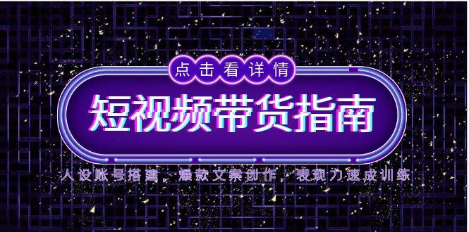 2025短视频带货指南，人设账号搭建，爆款文案创作，表现力速成训练-百盟网