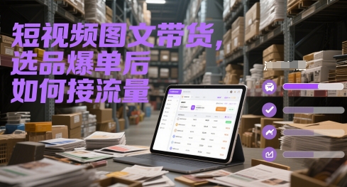 短视频图文带货，选品爆单后如何接流量-百盟网