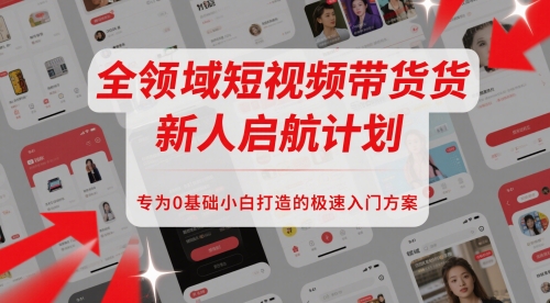 全领域短视频带货新人启航计划，专为0基础小白打造的极速入门方案-时光资源网