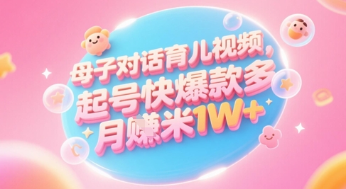 AI生成母子对话育儿类视频，起号快爆款多，小白宝妈轻松学，多渠道变现，月入1W+-百盟网