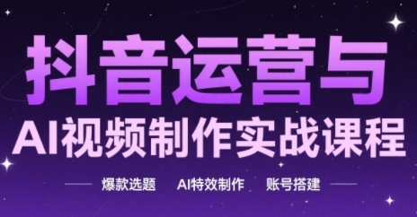 抖音运营与AI视频制作实战课程，爆款选题-AI特效制作-账号搭建-优优乐