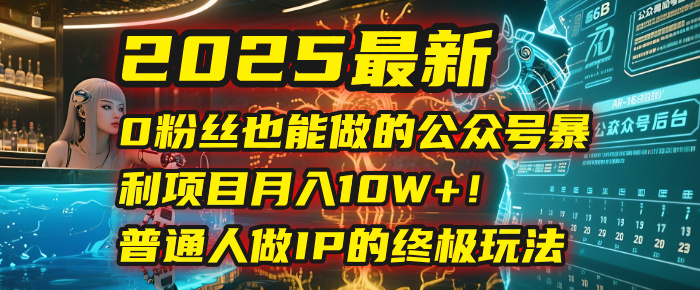 2025最新0粉丝也能做的公众号暴利项目，月入10W+！普通人做IP的终极玩法-百盟网