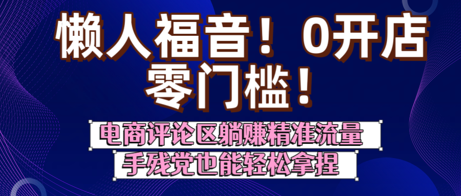 懒人福音！0开店、零门槛！电商评论区躺赚精准流量，手残党也能轻松拿捏-百盟网