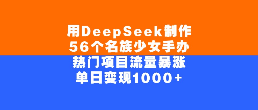 用DeepSeek制作56个名族少女手办，单日变现1000+，热门项目流量暴涨-百盟网