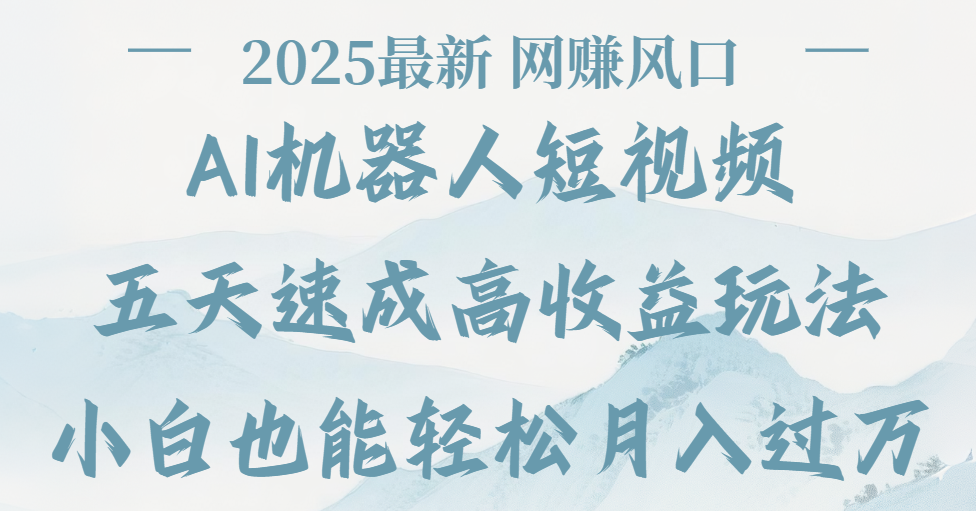 2025最新Ai 机器人短视频，网赚变现风口，五天速成高收益玩法，小白轻松月入过万-百盟网