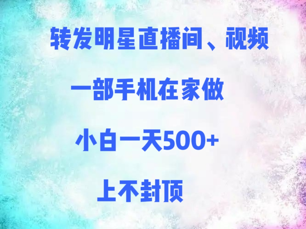 转发明星直播间、视频，一部手机在家做，小白一天500+，上不封顶-百盟网