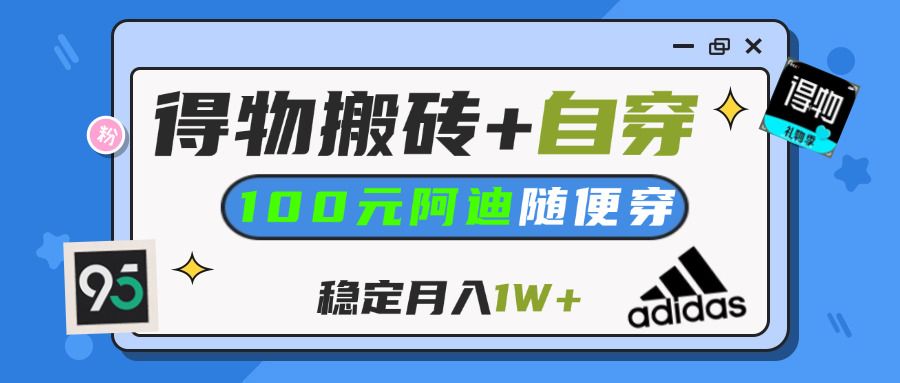 【得物】鞋服搬砖,自穿阿迪100+,一单50-500+,小白轻松上手,月入1W+-百盟网