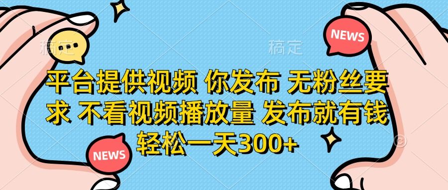 平台提供视频，你发布  无粉丝要求，不看视频播放量，发布就有钱，轻松一天300+-百盟网