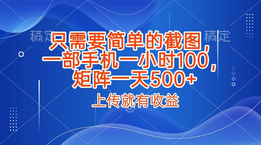只需要简单的截图，上传就能有收益，一部手机不限地方不限时间，一小时100，矩阵放大一天500+-百盟网
