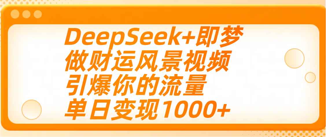 用DeepSeek+即梦制作财运风景视频，引爆你的流量，单日变现1000+-百盟网