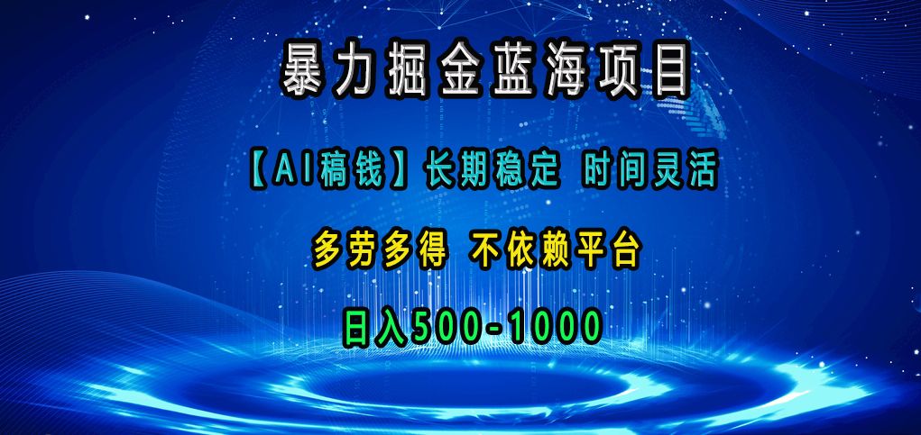 暴力掘金蓝海项目，【AI稿钱】长期稳定，时间灵活，多劳多得，不依赖平台，日入500-1000-百盟网