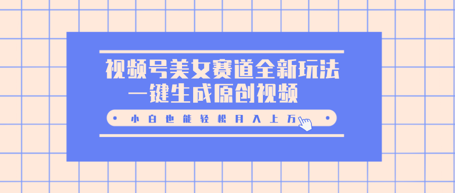 视频号美女赛道全新玩法，一键生成原创视频，小白也能轻松月入上万-百盟网