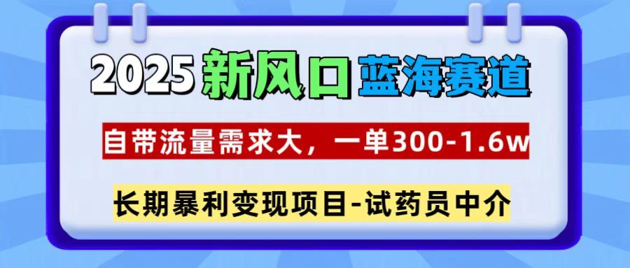 2025新风口蓝海赛道，一单300~1.6w，自带流量需求大，试药员中介-百盟网