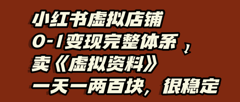 小红书虚拟店铺0-1变现完整体系：虚拟资料，一天一两百块，很稳定-百盟网