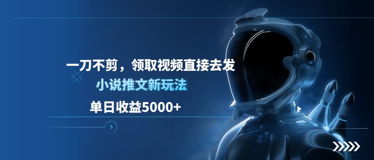 单日收益5000+，小说推文新玩法，一刀不剪，领取视频直接去发-百盟网