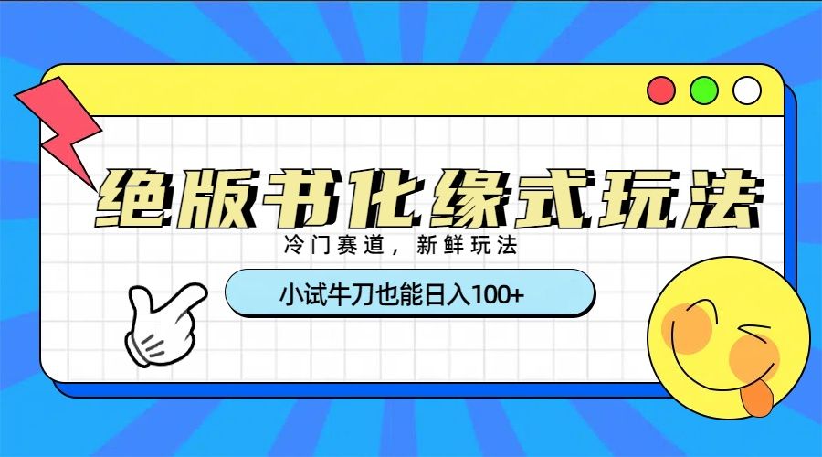 冷门赛道绝版书化缘式玩法，小试牛刀也能日入100+-百盟网