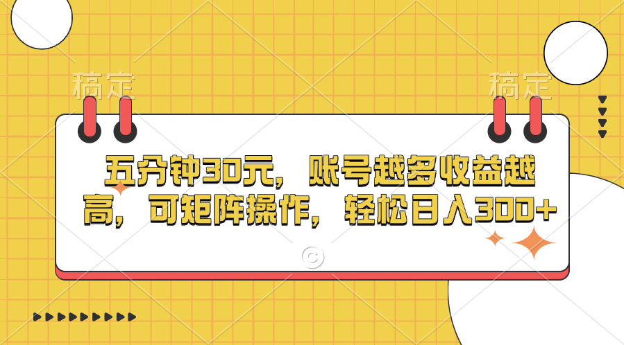 五分钟30元，账号越多收益越高，可矩阵操作，轻松日入300+-百盟网