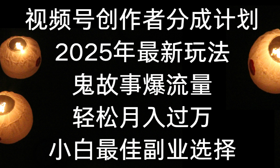 视频号创作者分成计划，2025年最新玩法鬼故事爆流量，小白轻松上手，副业的绝佳选择，轻松月入过万-百盟网