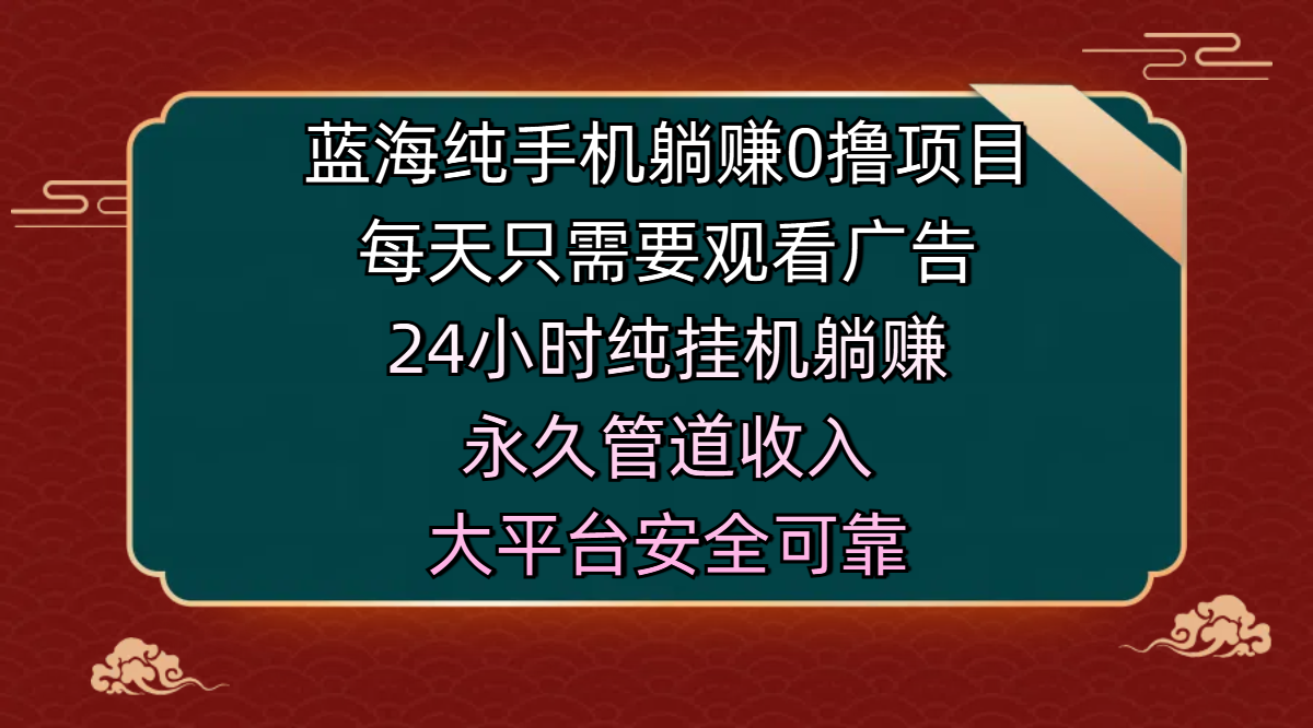 蓝海纯手机躺赚0撸项目，每天只需要观看广告，24小时纯挂机躺赚，永久管道收入，主业副业的绝佳选择，大平台安全可靠-百盟网