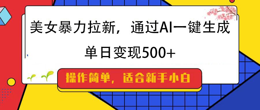 美女暴力拉新，通过AI一键生成，纯小白一学就会，单日变现500+-百盟网