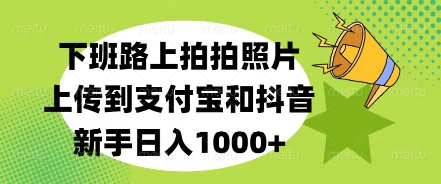 下班路上拍拍照片，上传到支付宝和抖音，新手日入1000+-百盟网