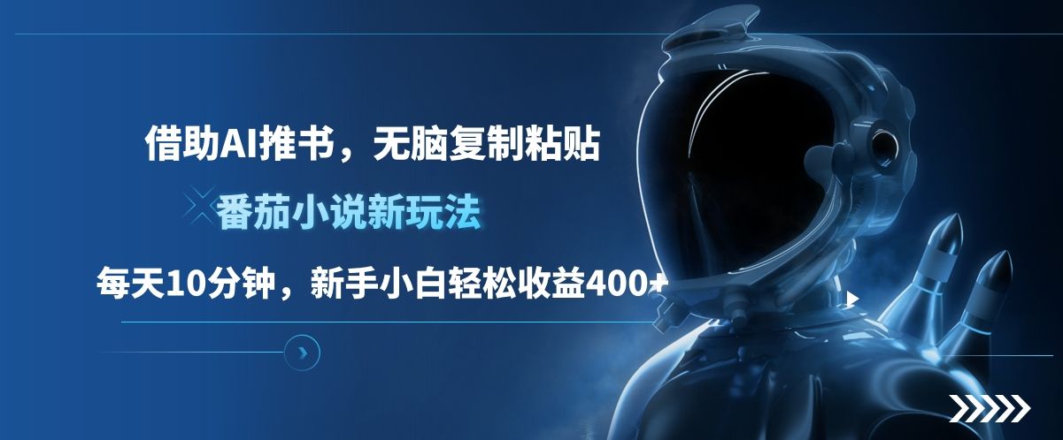 番茄小说新玩法，借助AI推书，无脑复制粘贴，每天10分钟，新手小白轻松收益400+-百盟网