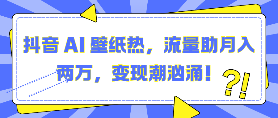 抖音 AI 壁纸热，流量助月入两万，变现潮汹涌！-百盟网